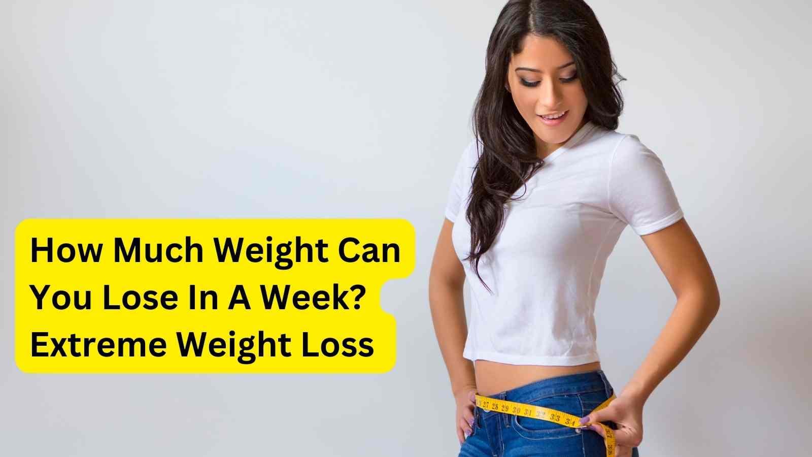 how-much-weight-can-you-lose-in-a-week-extreme-weight-loss-2023